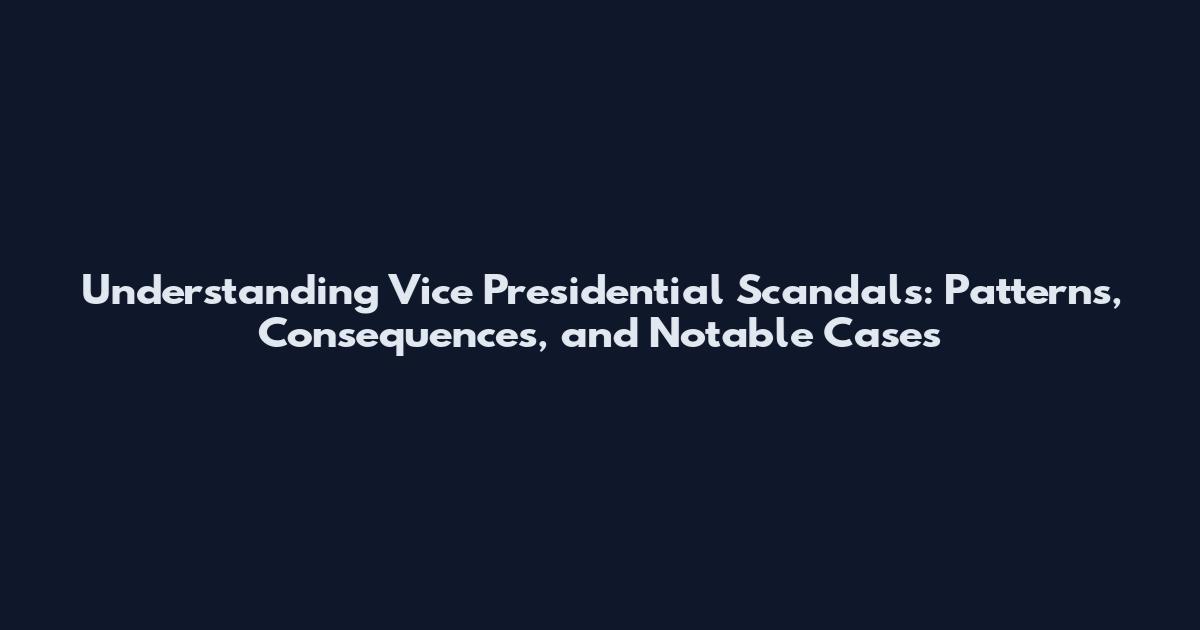 Understanding Vice Presidential Scandals: Patterns, Consequences, and Notable Cases