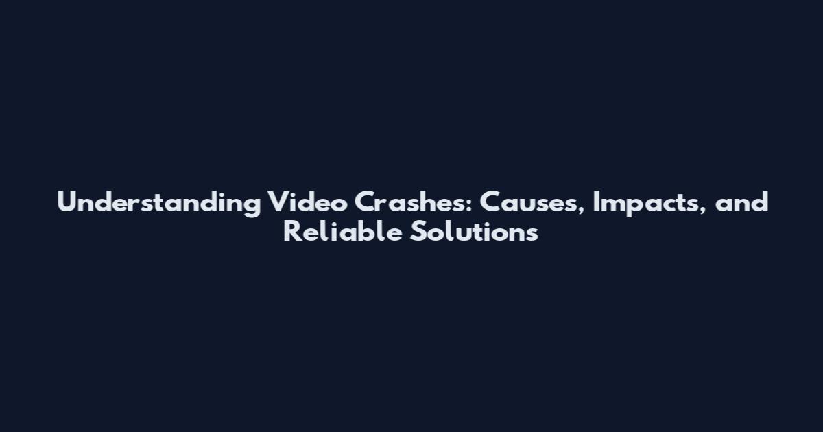 Understanding Video Crashes: Causes, Impacts, and Reliable Solutions