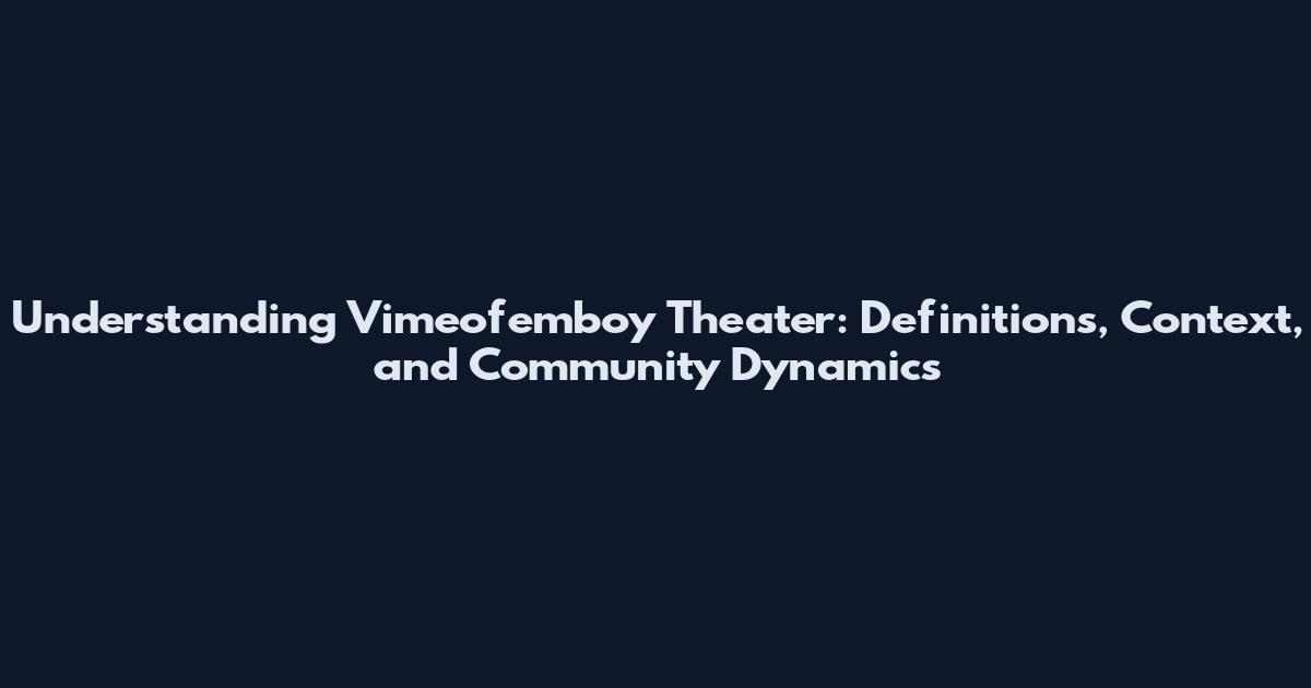 Understanding Vimeofemboy Theater: Definitions, Context, and Community Dynamics