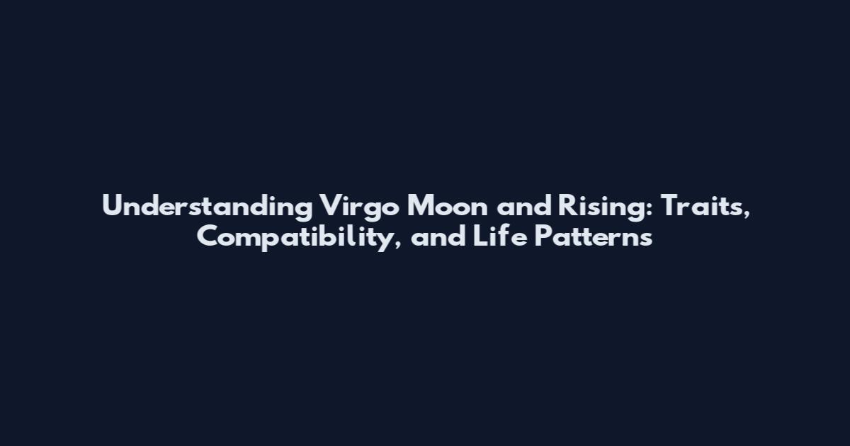 Understanding Virgo Moon and Rising: Traits, Compatibility, and Life Patterns