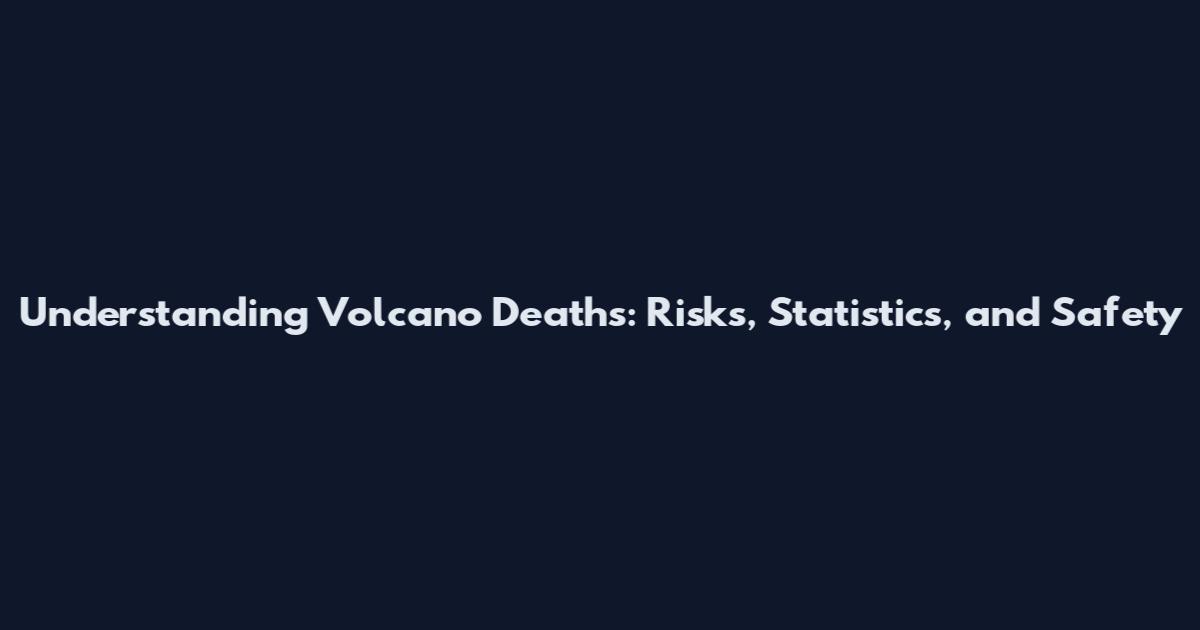 Understanding Volcano Deaths: Risks, Statistics, and Safety