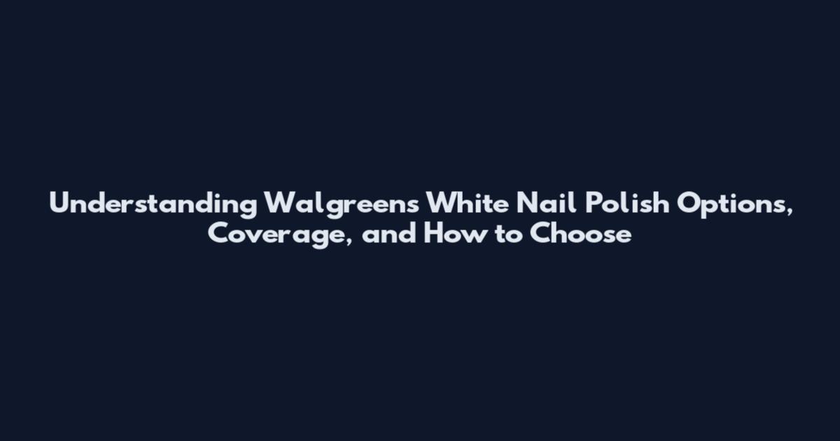 Understanding Walgreens White Nail Polish Options, Coverage, and How to Choose