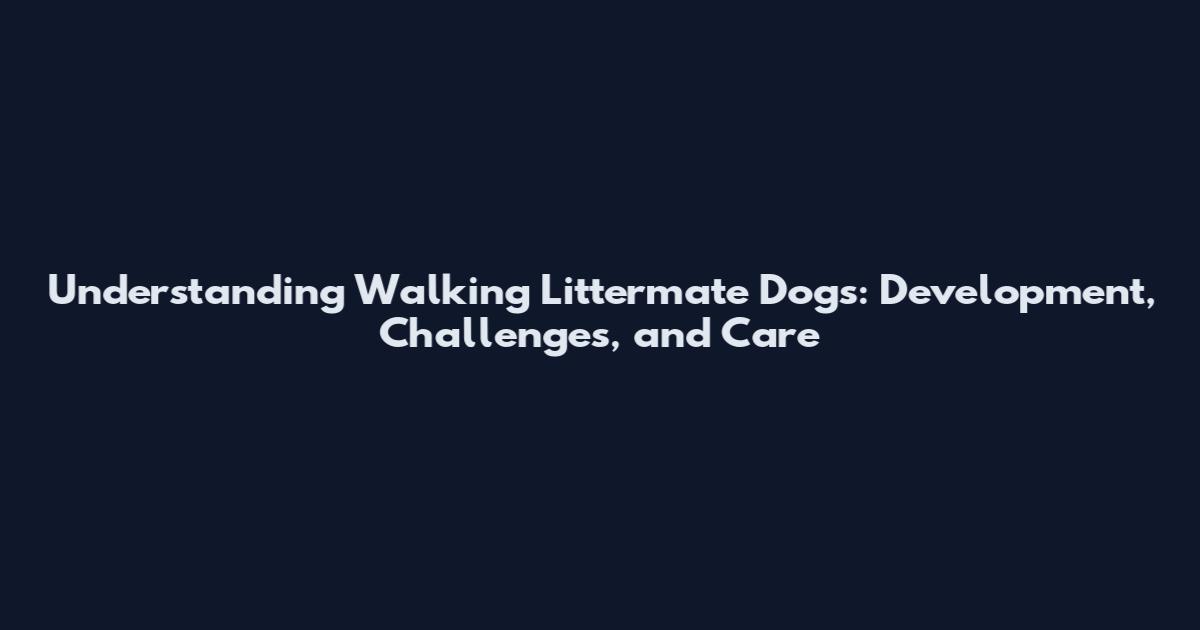 Understanding Walking Littermate Dogs: Development, Challenges, and Care