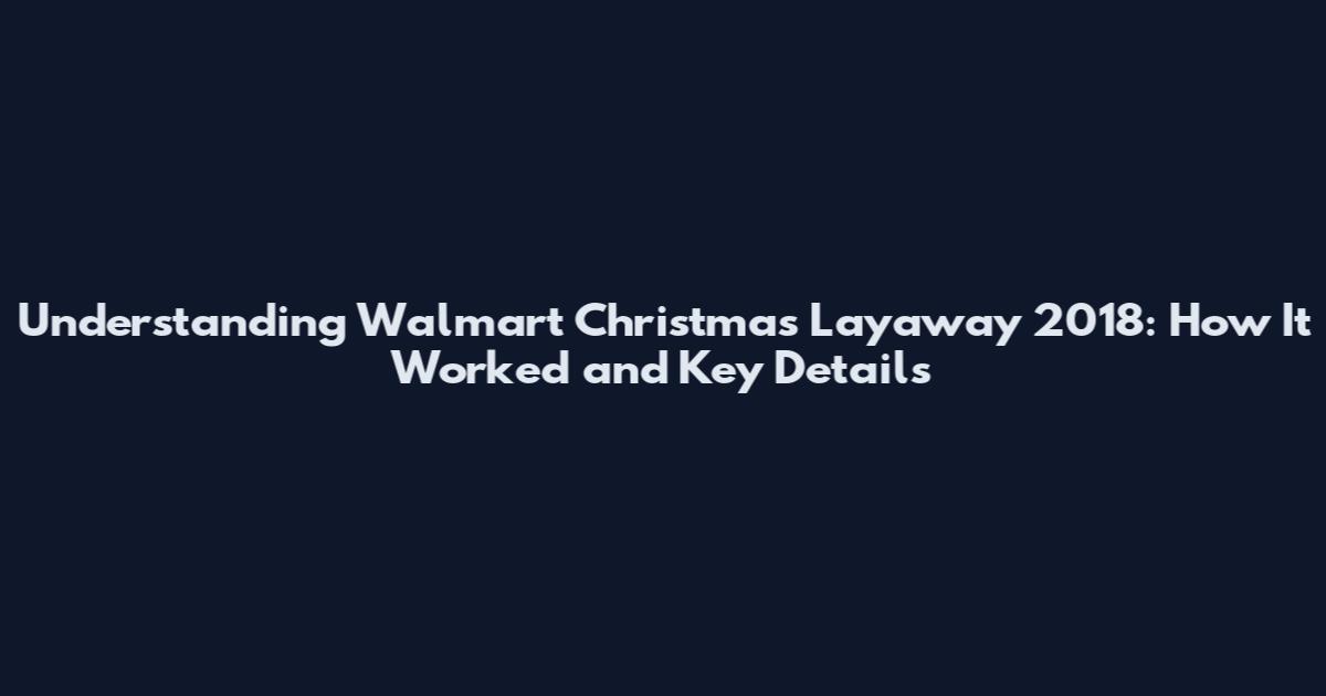 Understanding Walmart Christmas Layaway 2018: How It Worked and Key Details