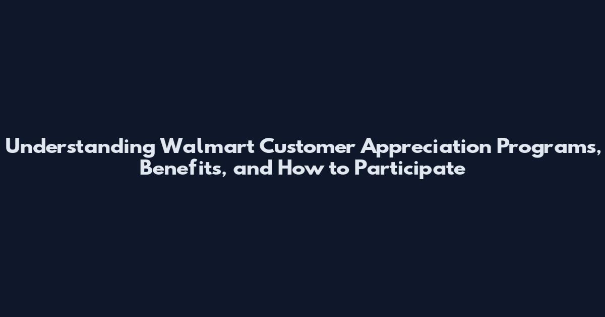Understanding Walmart Customer Appreciation Programs, Benefits, and How to Participate