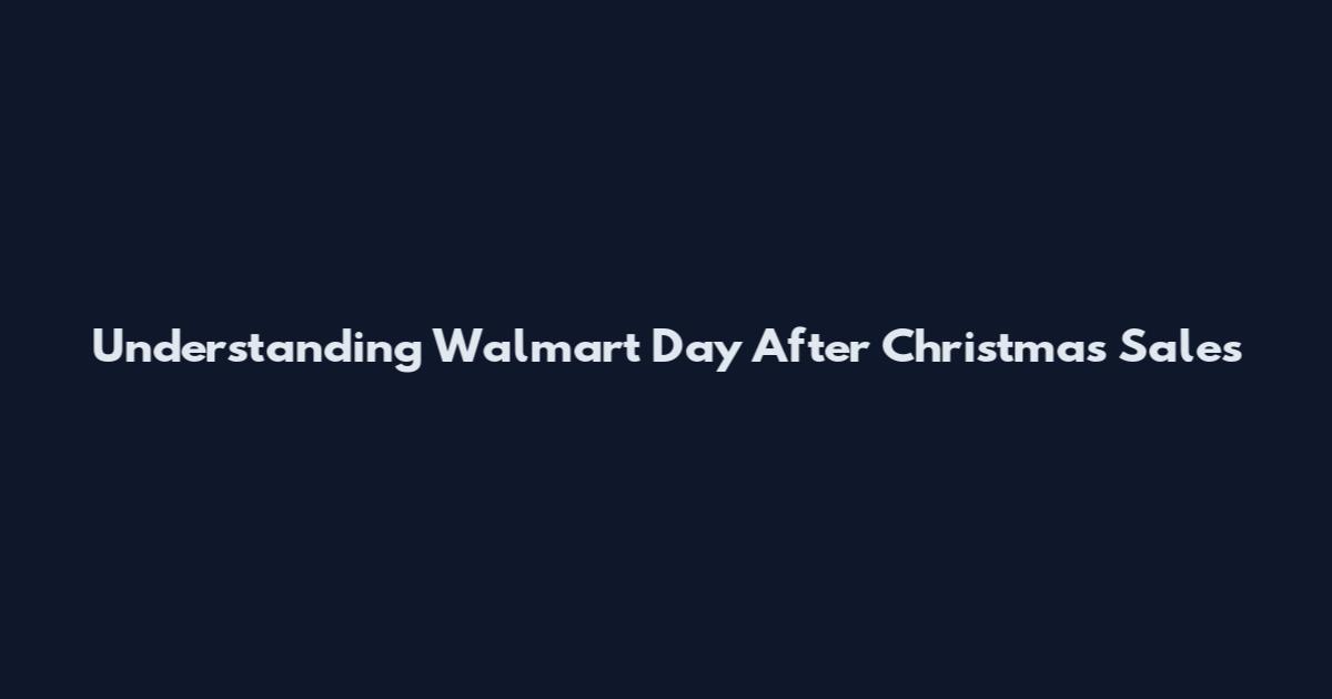 Understanding Walmart Day After Christmas Sales