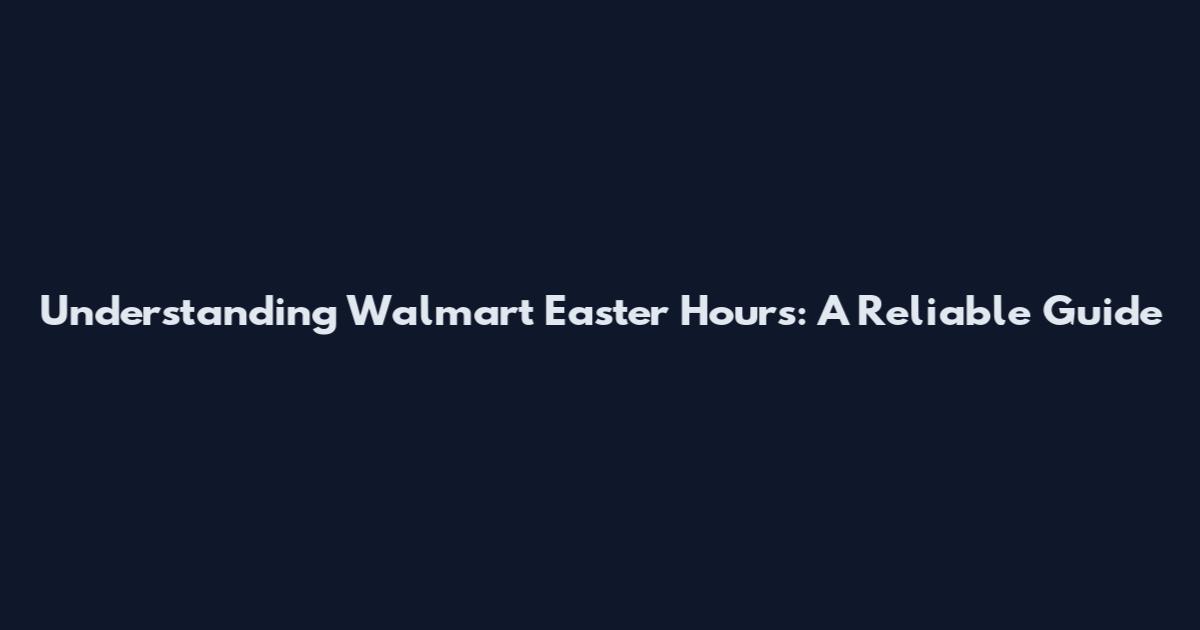 Understanding Walmart Easter Hours: A Reliable Guide