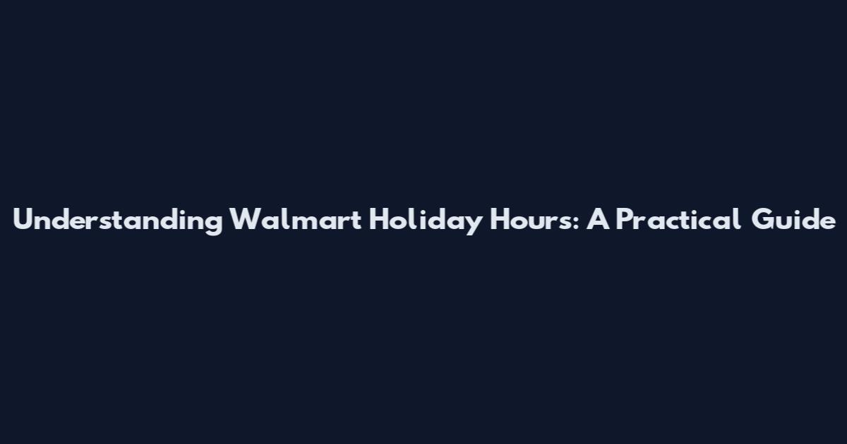 Understanding Walmart Holiday Hours: A Practical Guide