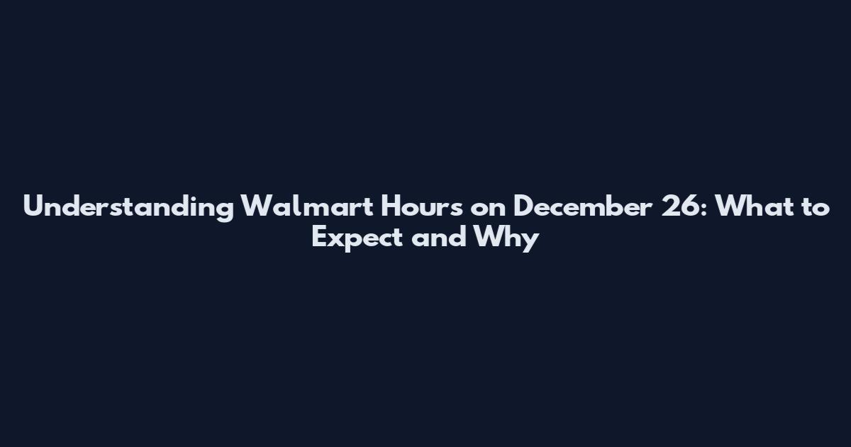 Understanding Walmart Hours on December 26: What to Expect and Why