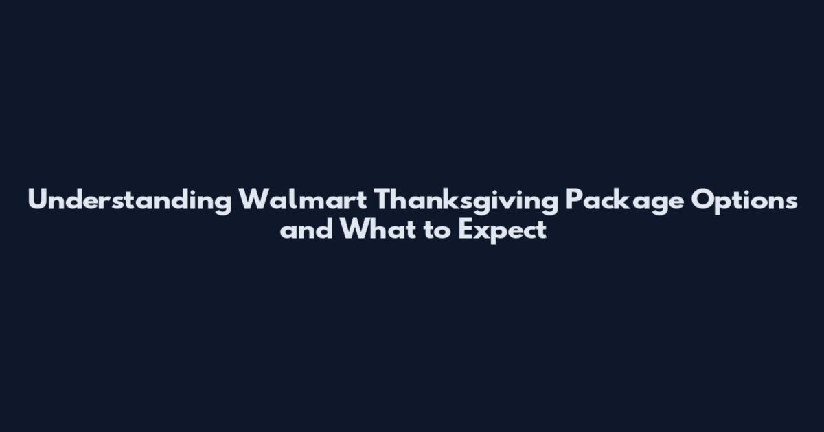 Understanding Walmart Thanksgiving Package Options and What to Expect