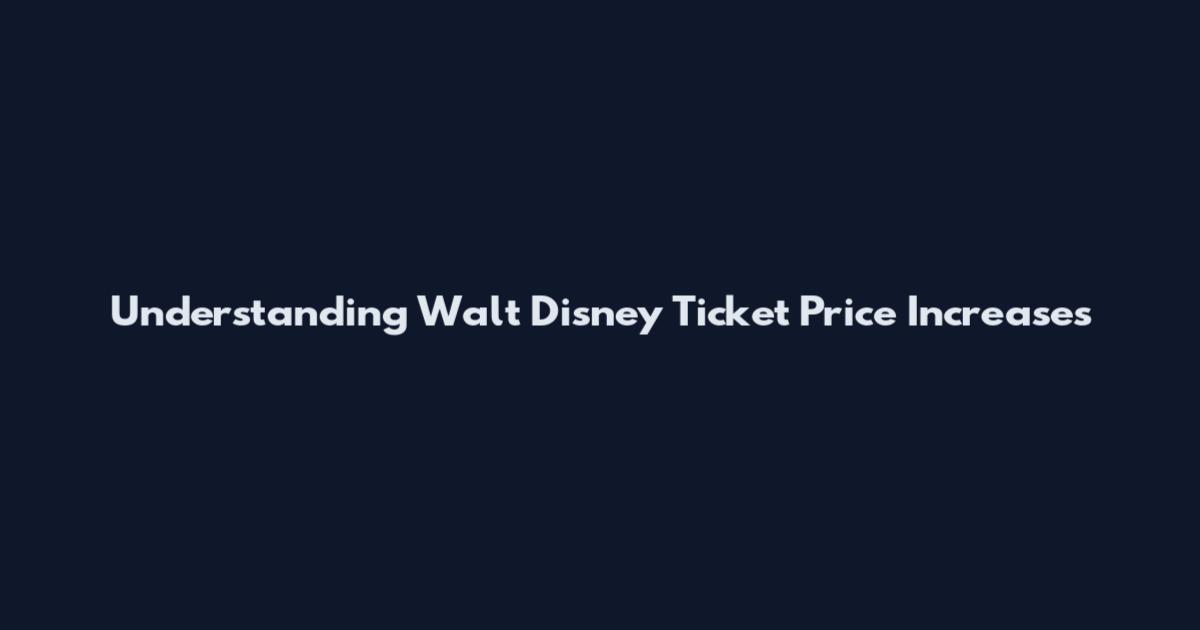 Understanding Walt Disney Ticket Price Increases