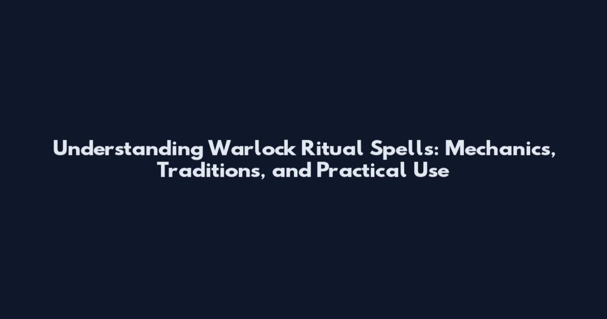 Understanding Warlock Ritual Spells: Mechanics, Traditions, and Practical Use
