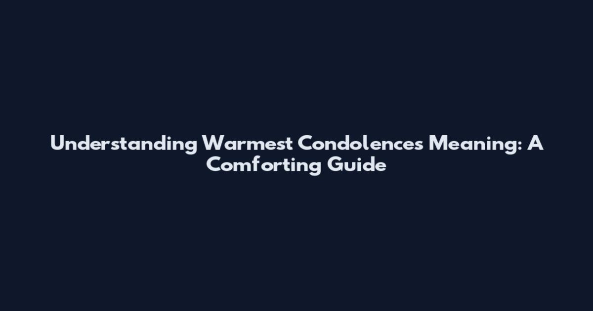 Understanding Warmest Condolences Meaning: A Comforting Guide
