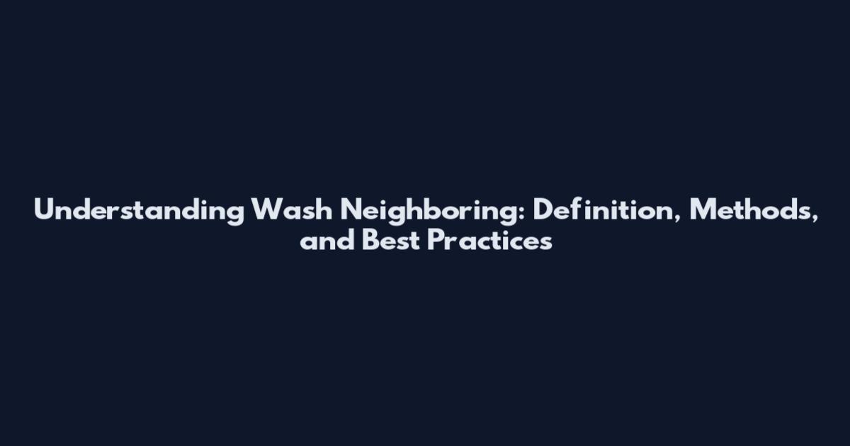 Understanding Wash Neighboring: Definition, Methods, and Best Practices