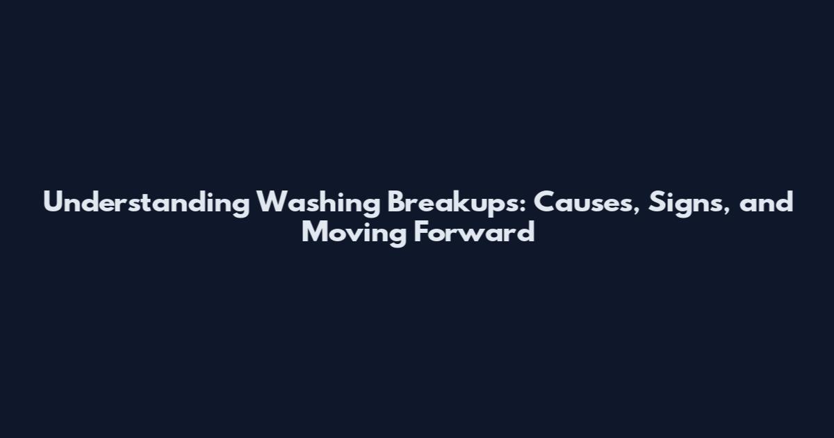 Understanding Washing Breakups: Causes, Signs, and Moving Forward