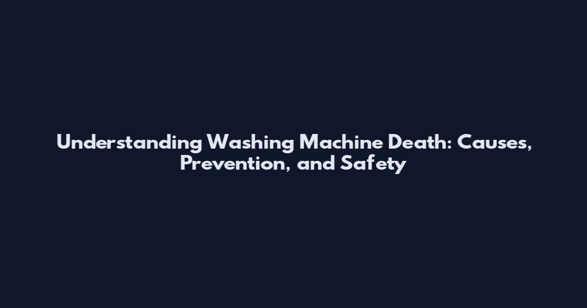 Understanding Washing Machine Death: Causes, Prevention, and Safety