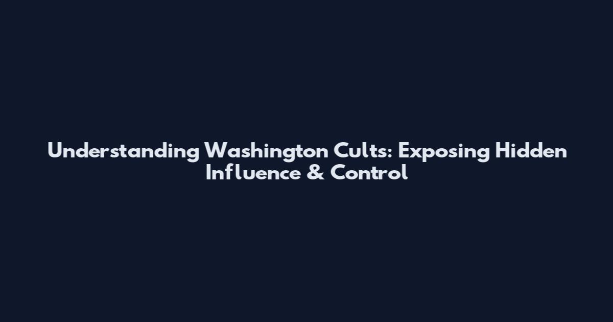 Understanding Washington Cults: Exposing Hidden Influence & Control
