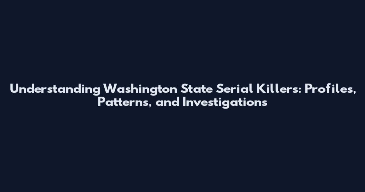 Understanding Washington State Serial Killers: Profiles, Patterns, and Investigations