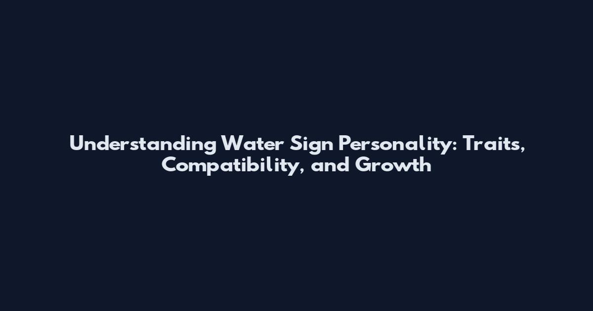 Understanding Water Sign Personality: Traits, Compatibility, and Growth