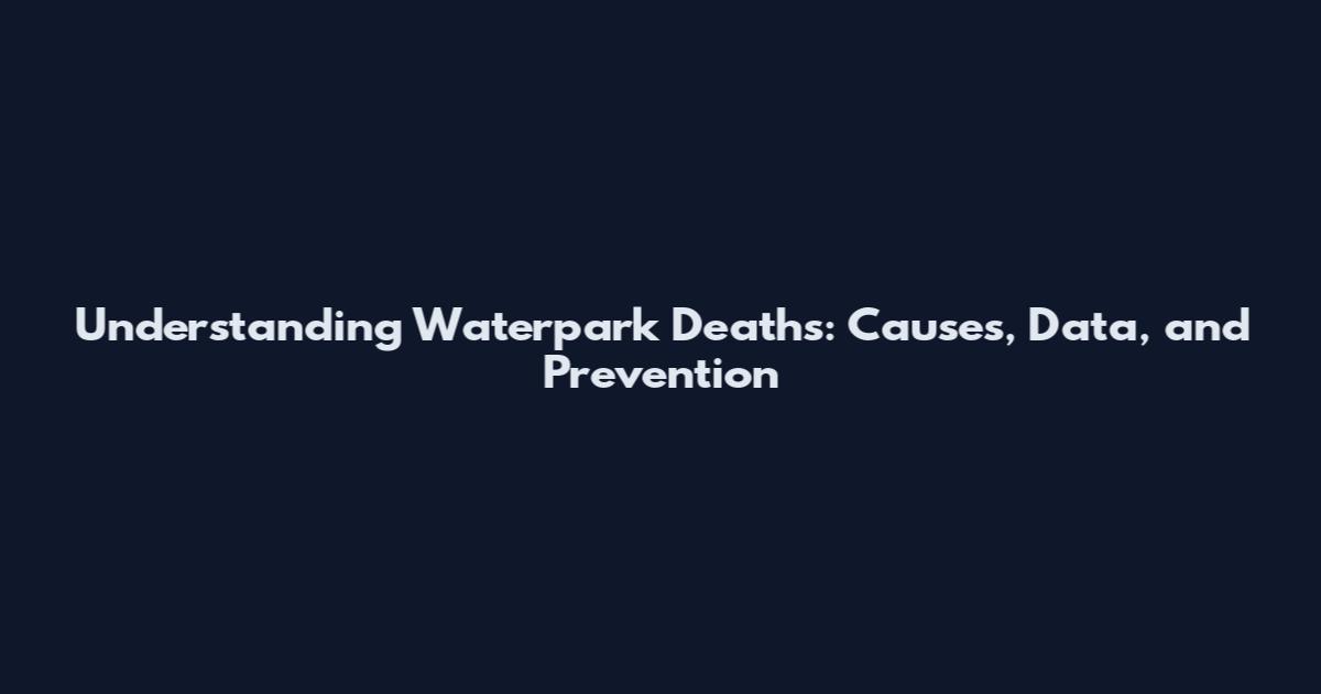 Understanding Waterpark Deaths: Causes, Data, and Prevention