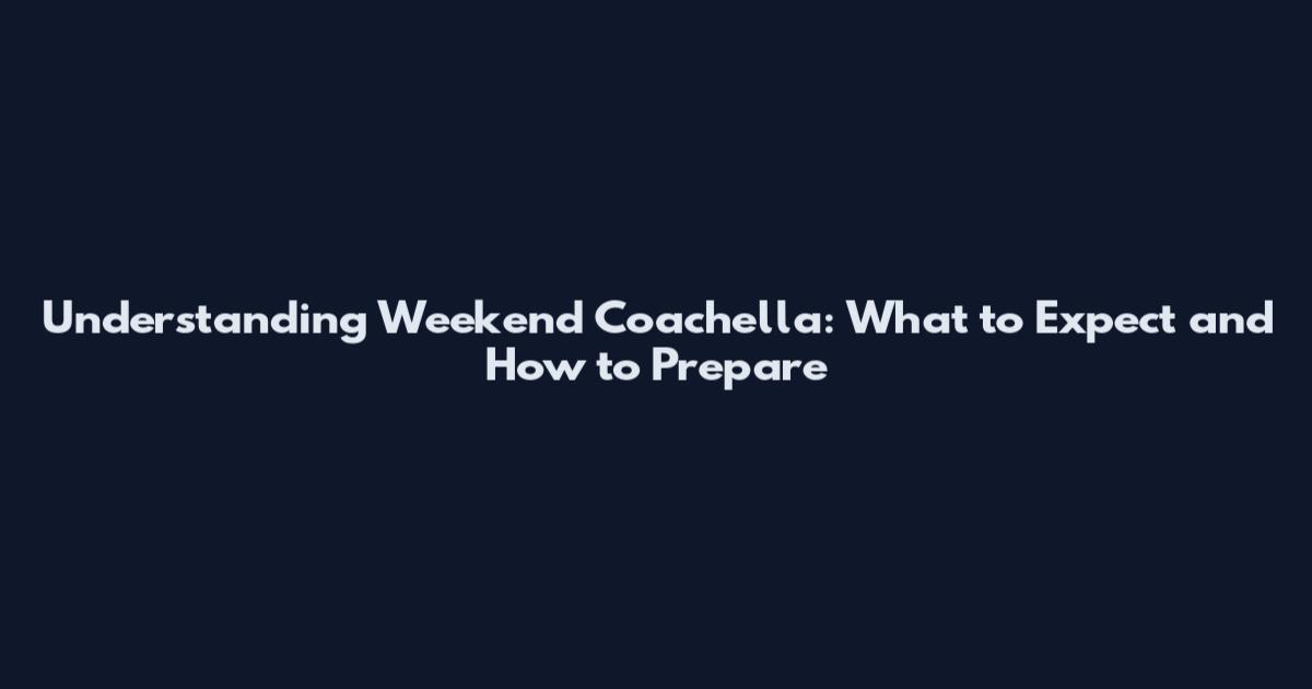 Understanding Weekend Coachella: What to Expect and How to Prepare