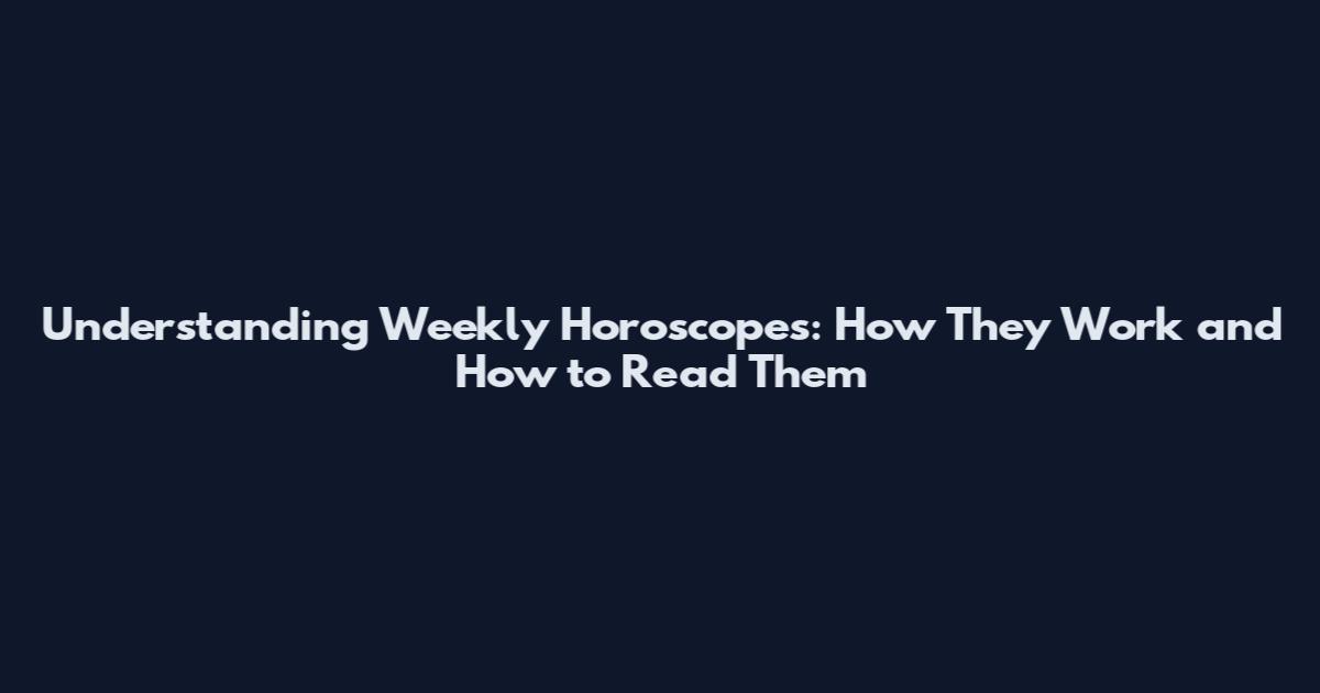 Understanding Weekly Horoscopes: How They Work and How to Read Them