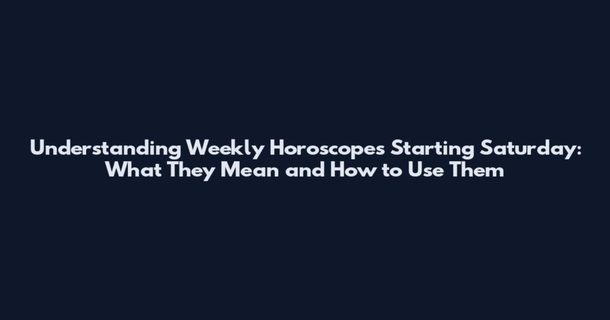 Understanding Weekly Horoscopes Starting Saturday: What They Mean and How to Use Them