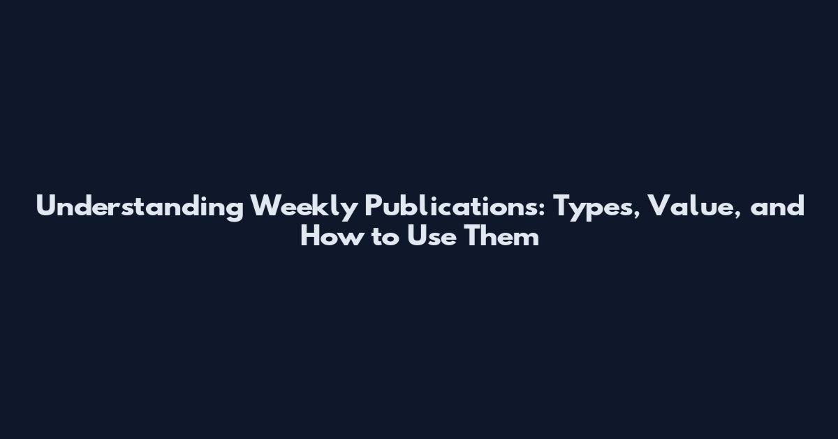 Understanding Weekly Publications: Types, Value, and How to Use Them