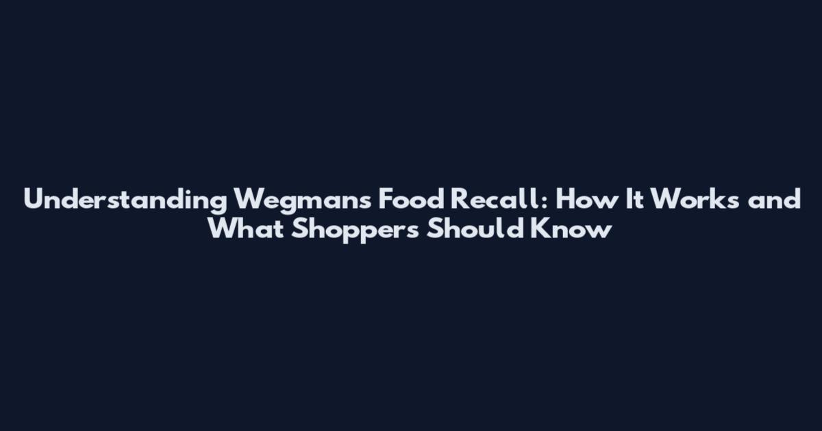 Understanding Wegmans Food Recall: How It Works and What Shoppers Should Know