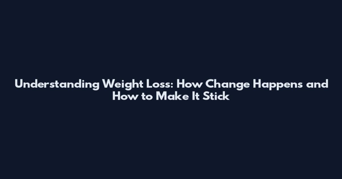 Understanding Weight Loss: How Change Happens and How to Make It Stick