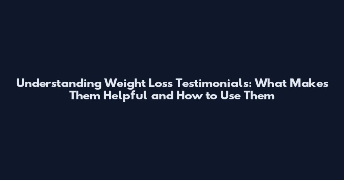 Understanding Weight Loss Testimonials: What Makes Them Helpful and How to Use Them