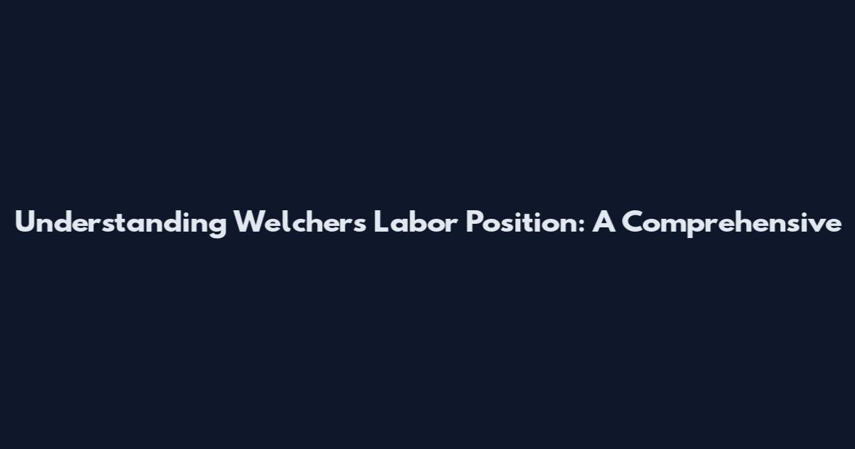 Understanding Welcher's Labor Position: A Comprehensive