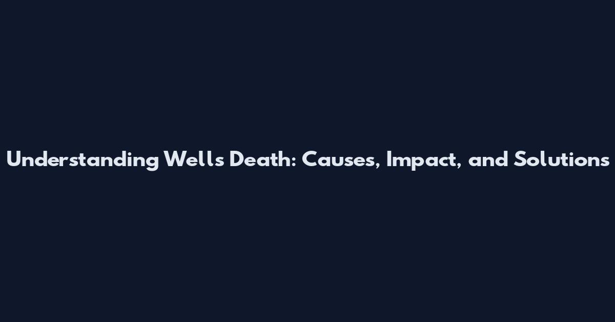 Understanding Wells Death: Causes, Impact, and Solutions