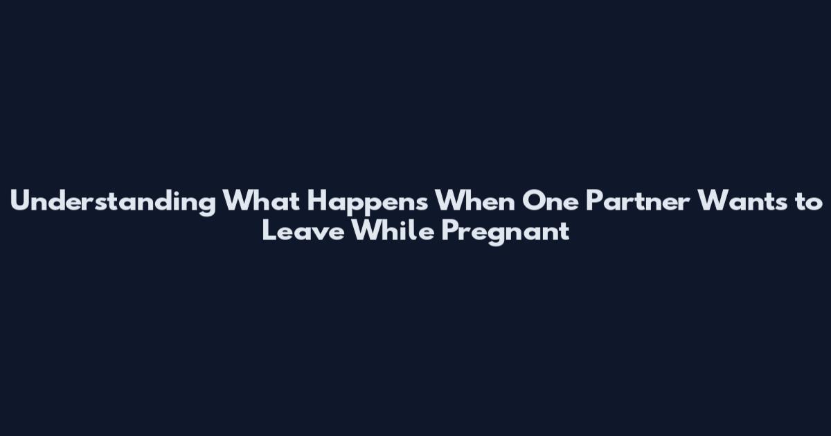 Understanding What Happens When One Partner Wants to Leave While Pregnant