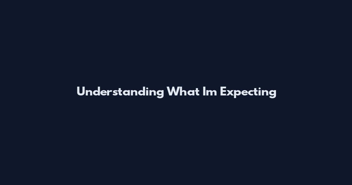 Understanding What I'm Expecting