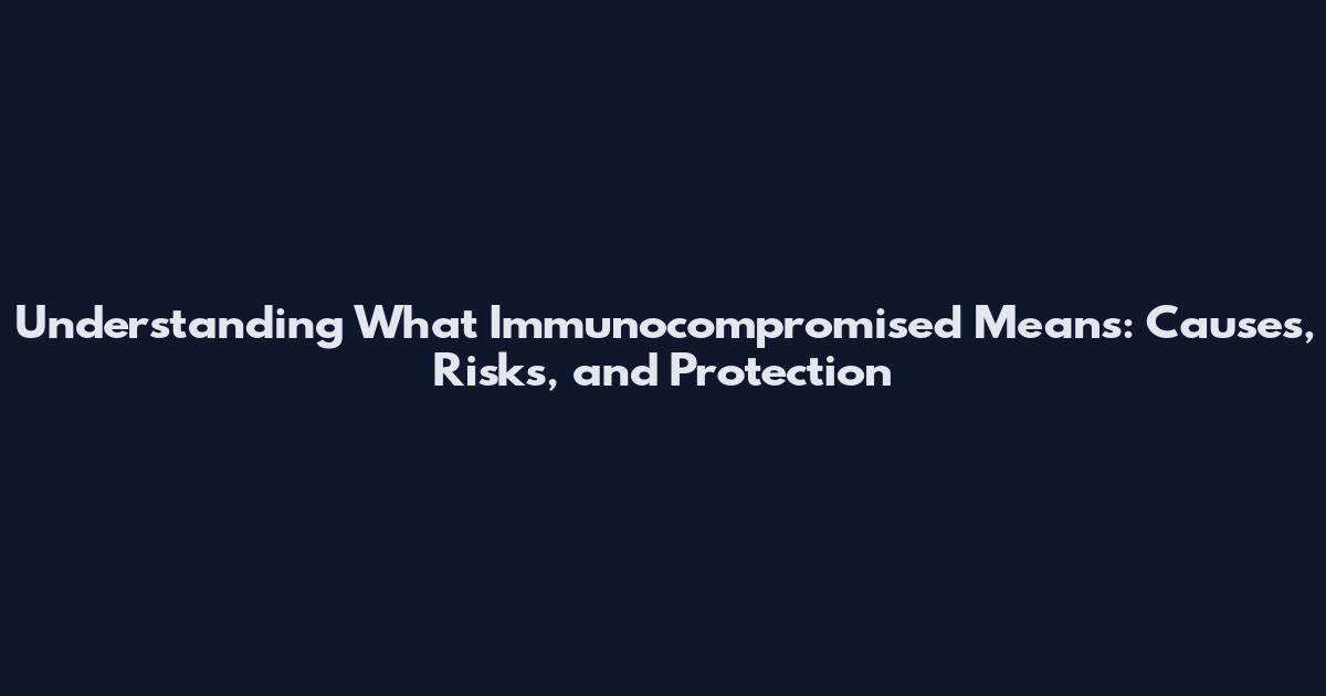 Understanding What Immunocompromised Means: Causes, Risks, and Protection