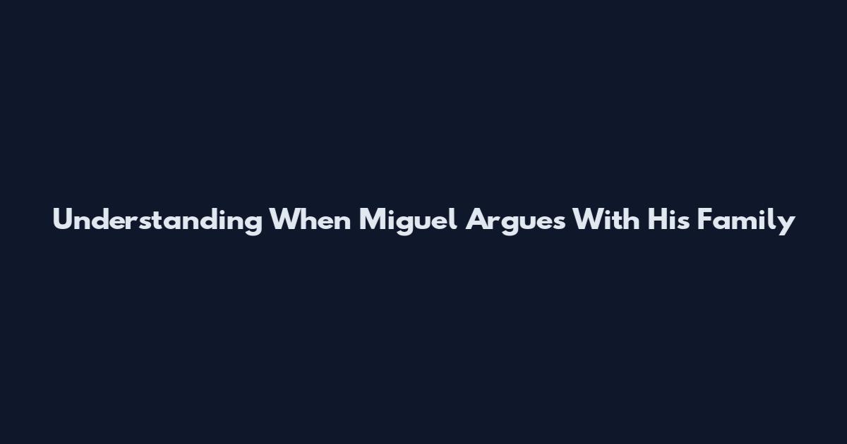Understanding When Miguel Argues With His Family