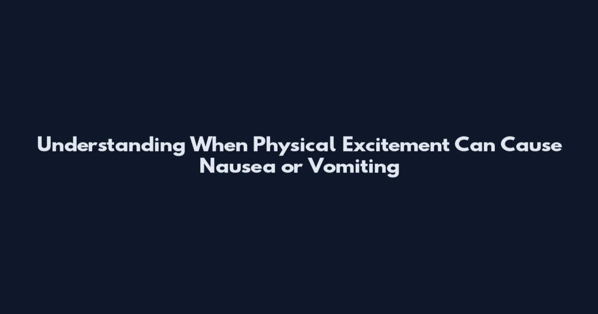 Understanding When Physical Excitement Can Cause Nausea or Vomiting