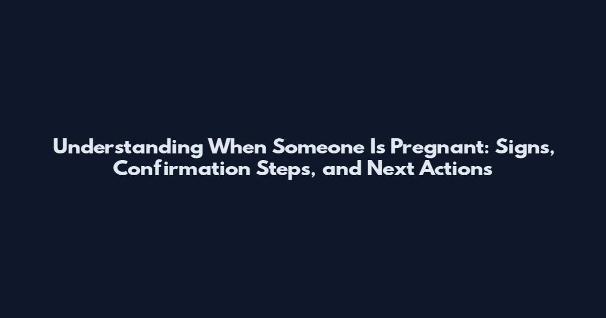 Understanding When Someone Is Pregnant: Signs, Confirmation Steps, and Next Actions