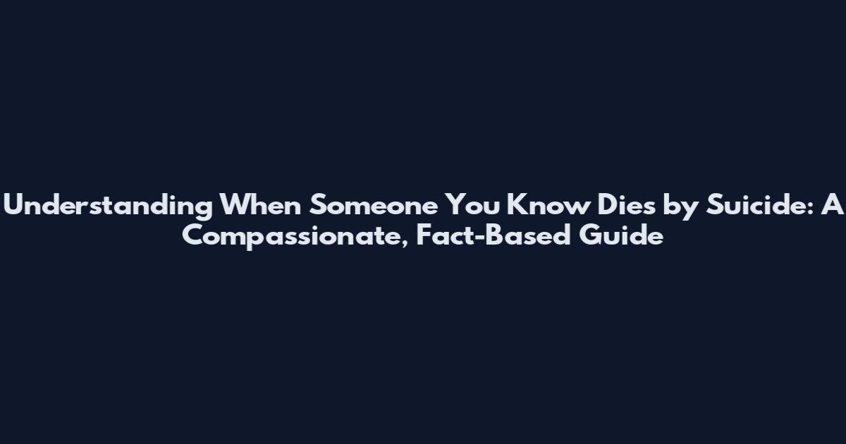 Understanding When Someone You Know Dies by Suicide: A Compassionate, Fact-Based Guide