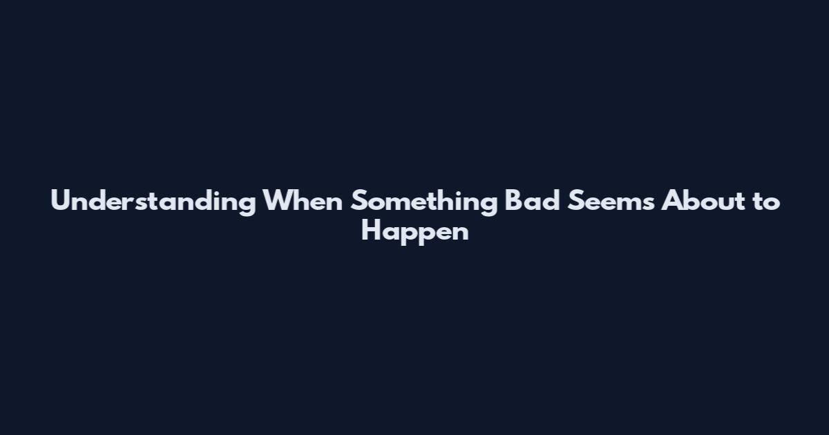 Understanding When Something Bad Seems About to Happen