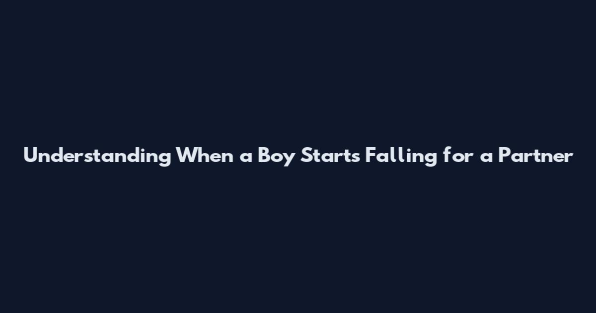 Understanding When a Boy Starts Falling for a Partner