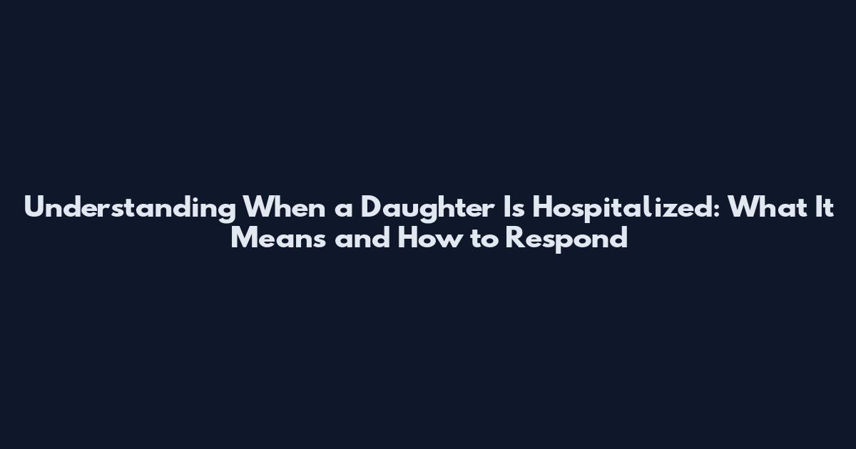 Understanding When a Daughter Is Hospitalized: What It Means and How to Respond