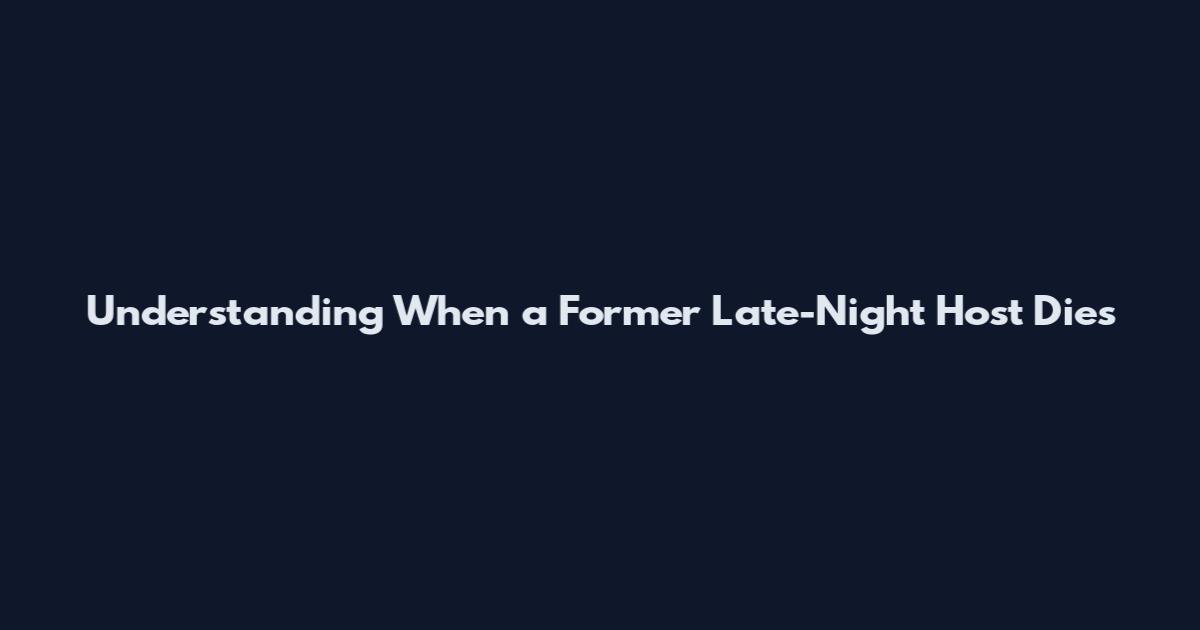 Understanding When a Former Late-Night Host Dies