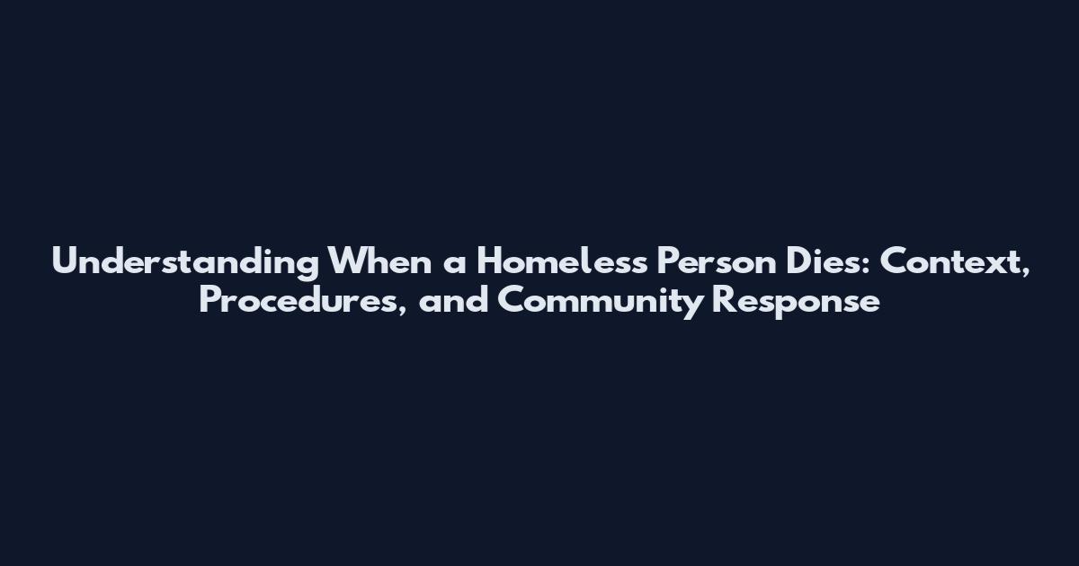 Understanding When a Homeless Person Dies: Context, Procedures, and Community Response