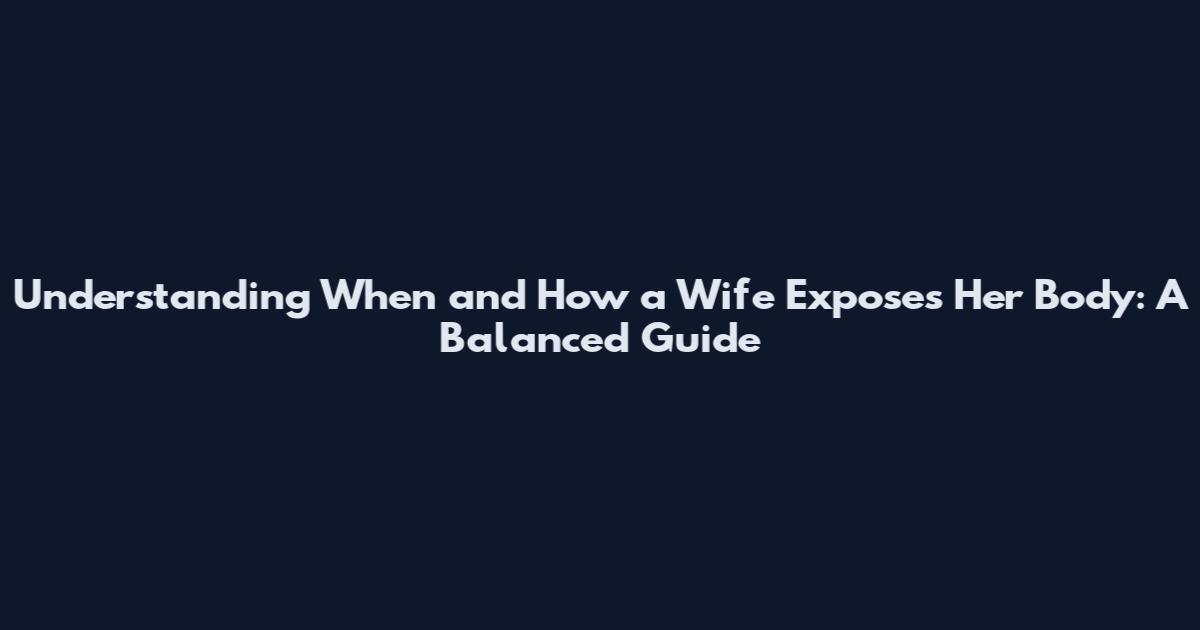 Understanding When and How a Wife Exposes Her Body: A Balanced Guide