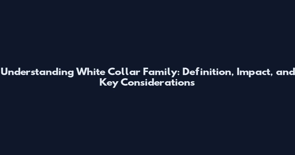 Understanding White Collar Family: Definition, Impact, and Key Considerations