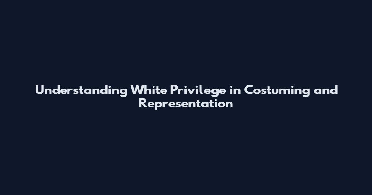 Understanding White Privilege in Costuming and Representation