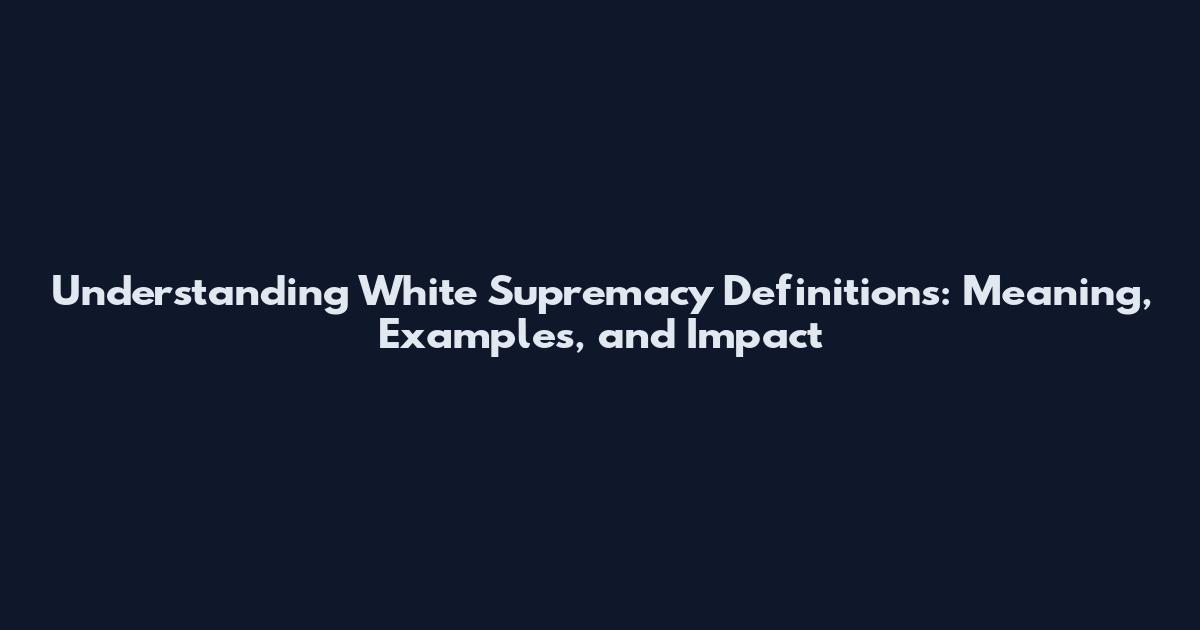 Understanding White Supremacy Definitions: Meaning, Examples, and Impact