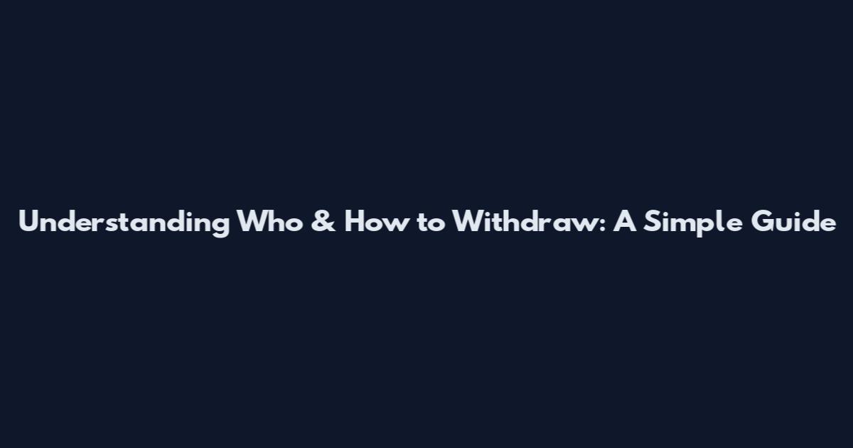 Understanding Who & How to Withdraw: A Simple Guide